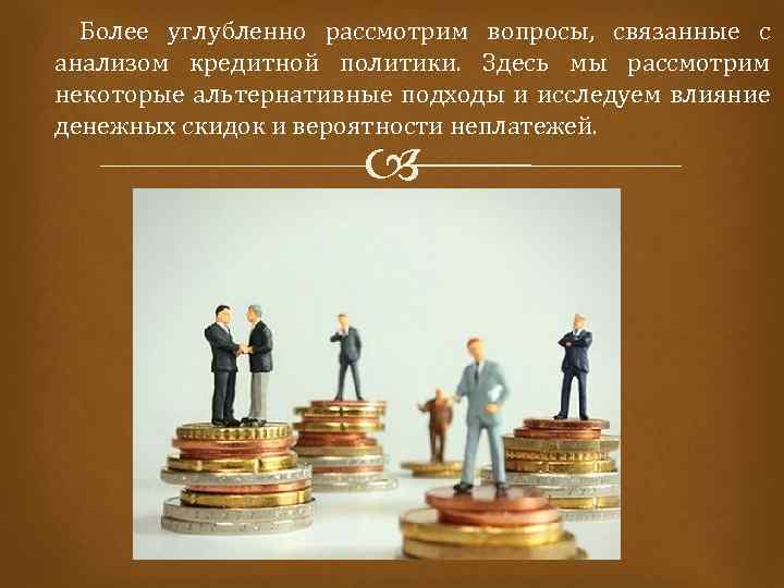  Более углубленно рассмотрим вопросы, связанные с анализом кредитной политики. Здесь мы рассмотрим некоторые