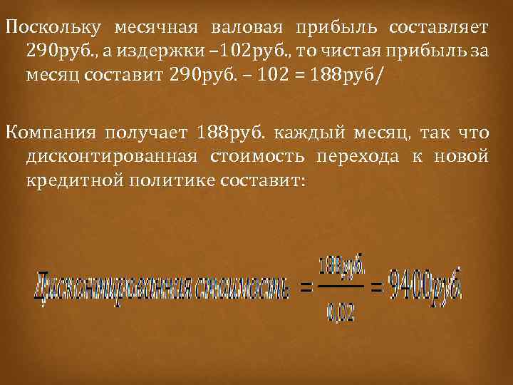 Поскольку месячная валовая прибыль составляет 290 руб. , а издержки – 102 руб. ,