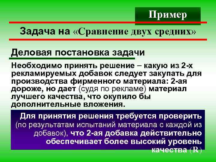 Пример Задача на «Сравнение двух средних» Деловая постановка задачи Необходимо принять решение какую из