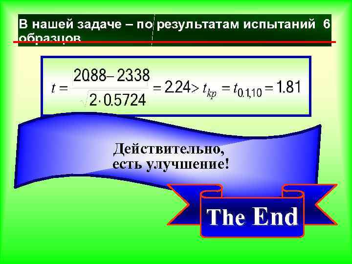 В нашей задаче – по результатам испытаний 6 образцов Действительно, есть улучшение! The End