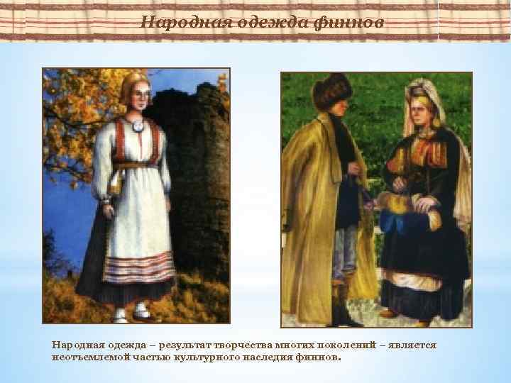 Народная одежда финнов Народная одежда – результат творчества многих поколений – является неотъемлемой частью