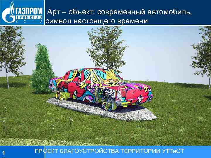  Арт – объект: современный автомобиль, символ настоящего времени 1 ПРОЕКТ БЛАГОУСТРОЙСТВА ТЕРРИТОРИИ УТТи.