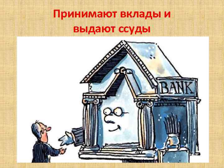 Принимают вклады и выдают ссуды 