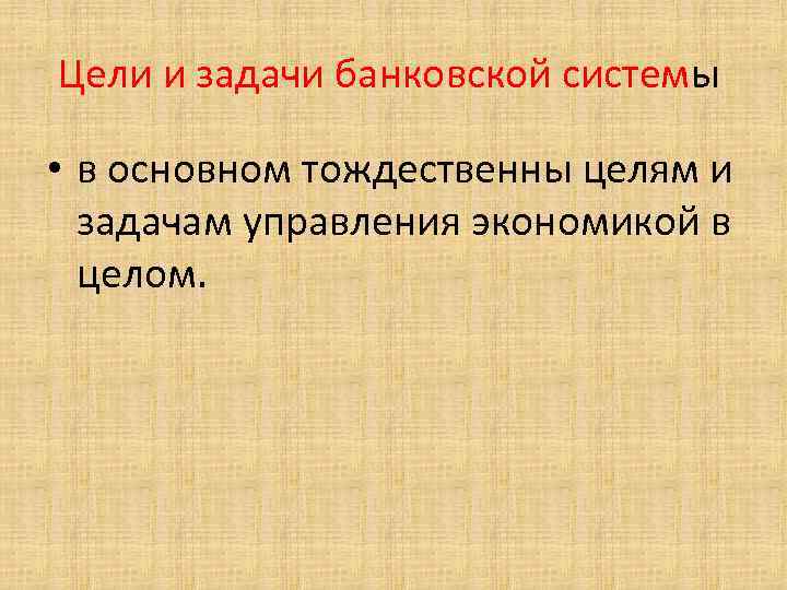 Цели и задачи банковской системы • в основном тождественны целям и задачам управления экономикой