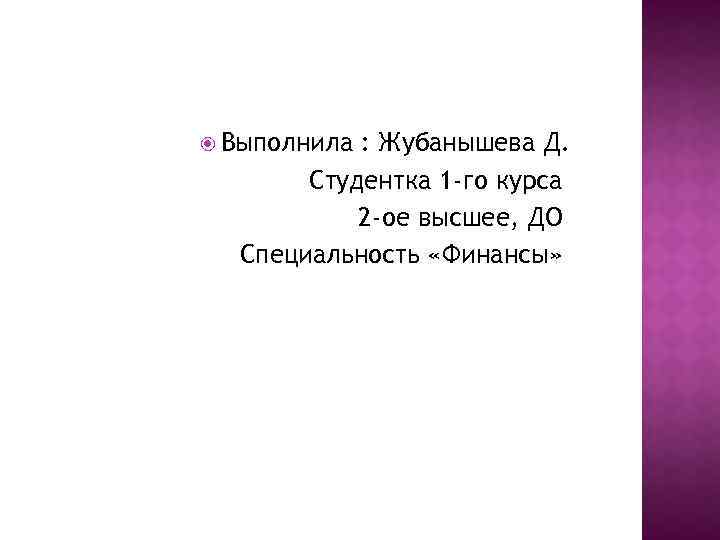  Выполнила : Жубанышева Д. Студентка 1 -го курса 2 -ое высшее, ДО Специальность