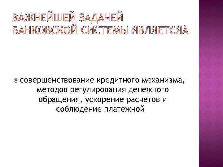  совершенствование кредитного механизма, методов регулирования денежного обращения, ускорение расчетов и соблюдение платежной 