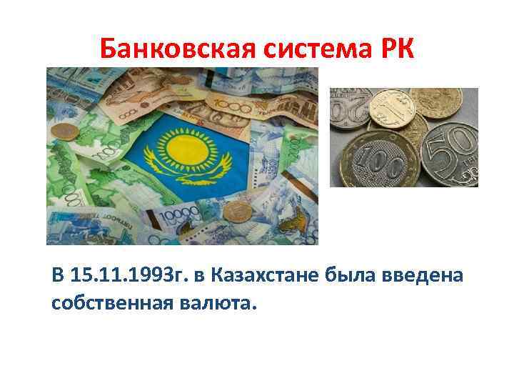 Банковская система РК В 15. 11. 1993 г. в Казахстане была введена собственная валюта.