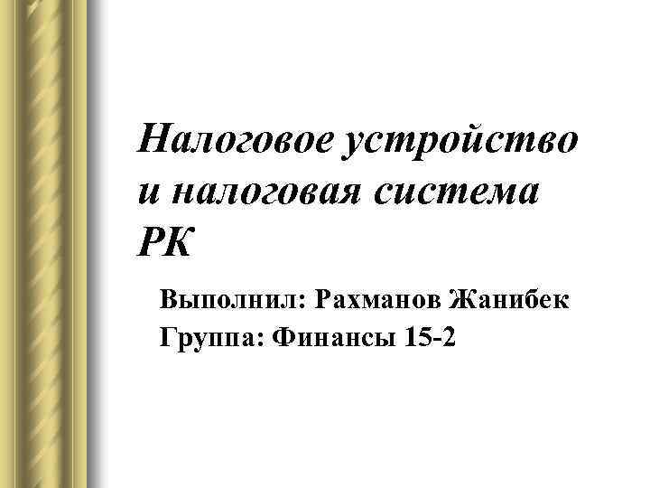 Налоговое устройство и налоговая система РК Выполнил: Рахманов Жанибек Группа: Финансы 15 -2 