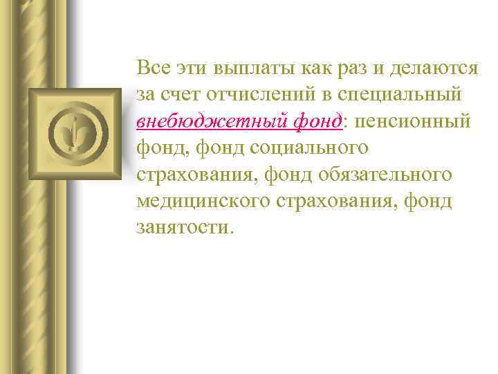 Все эти выплаты как раз и делаются за счет отчислений в специальный внебюджетный фонд: