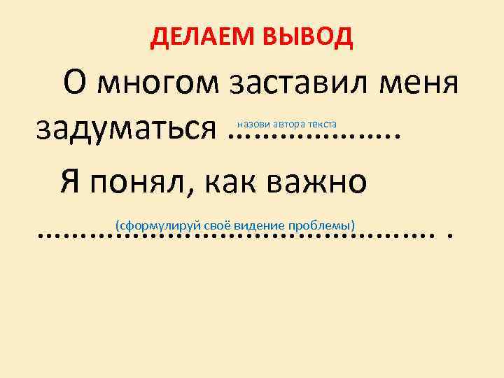 ДЕЛАЕМ ВЫВОД О многом заставил меня задуматься ………………. . Я понял, как важно …………………….