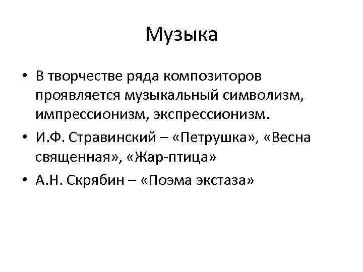 Музыка • В творчестве ряда композиторов проявляется музыкальный символизм, импрессионизм, экспрессионизм. • И. Ф.