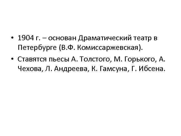  • 1904 г. – основан Драматический театр в Петербурге (В. Ф. Комиссаржевская). •