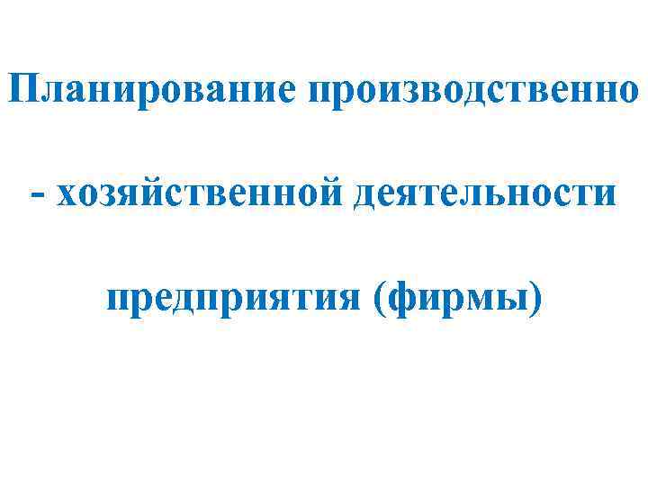 Планирование производственно - хозяйственной деятельности предприятия (фирмы) 