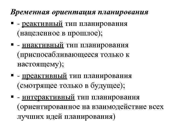 Временная ориентация планирования § - реактивный тип планирования (нацеленное в прошлое); § - инактивный