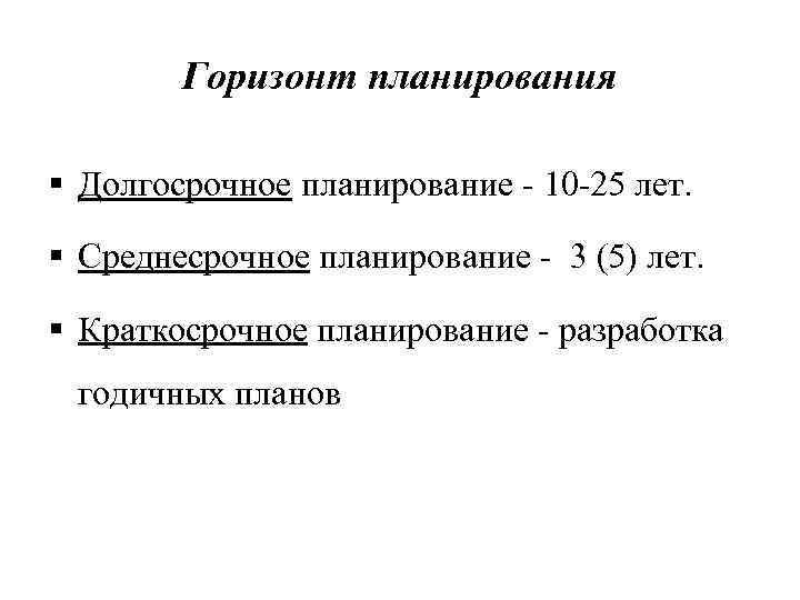 Горизонт планирования § Долгосрочное планирование - 10 -25 лет. § Среднесрочное планирование - 3