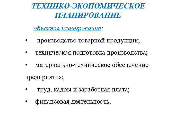 ТЕХНИКО-ЭКОНОМИЧЕСКОЕ ПЛАНИРОВАНИЕ объекты планирования: • производство товарной продукции; • техническая подготовка производства; • материально-техническое