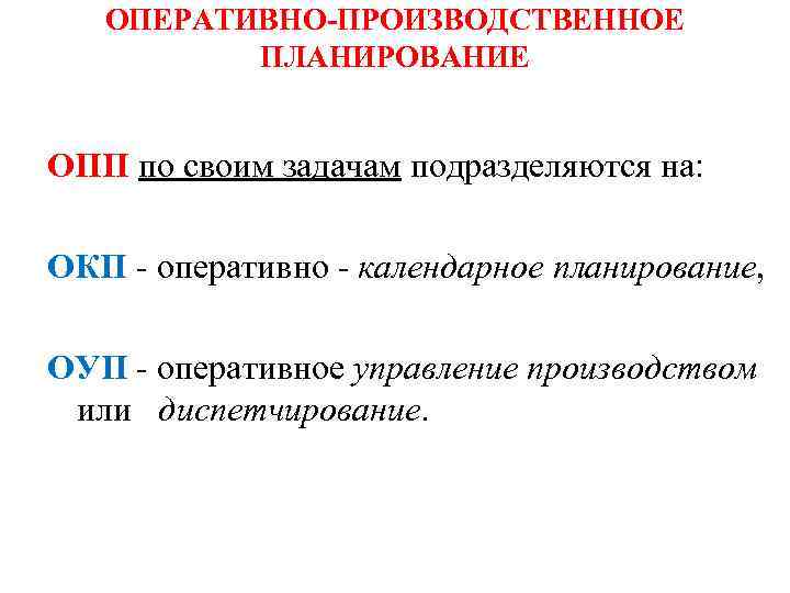 ОПЕРАТИВНО-ПРОИЗВОДСТВЕННОЕ ПЛАНИРОВАНИЕ ОПП по своим задачам подразделяются на: ОКП - оперативно - календарное планирование,