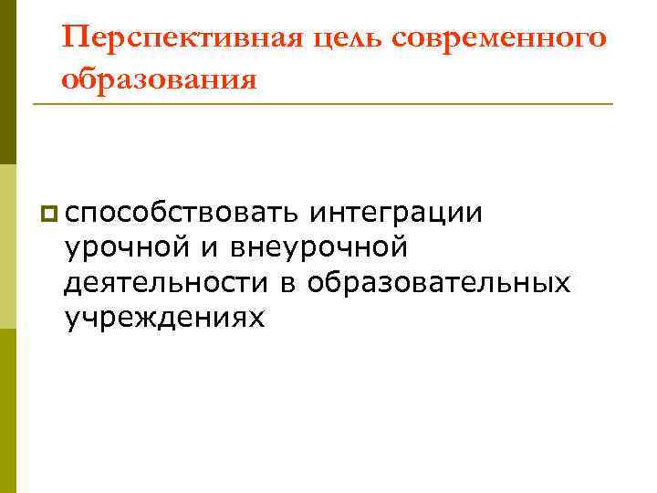 Перспективная цель современного образования p способствовать интеграции урочной и внеурочной деятельности в образовательных учреждениях