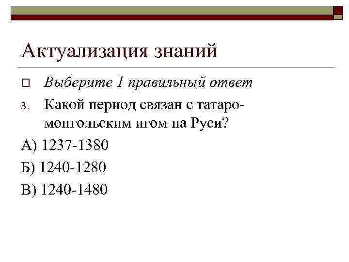 Актуализация знаний Выберите 1 правильный ответ 3. Какой период связан с татаромонгольским игом на