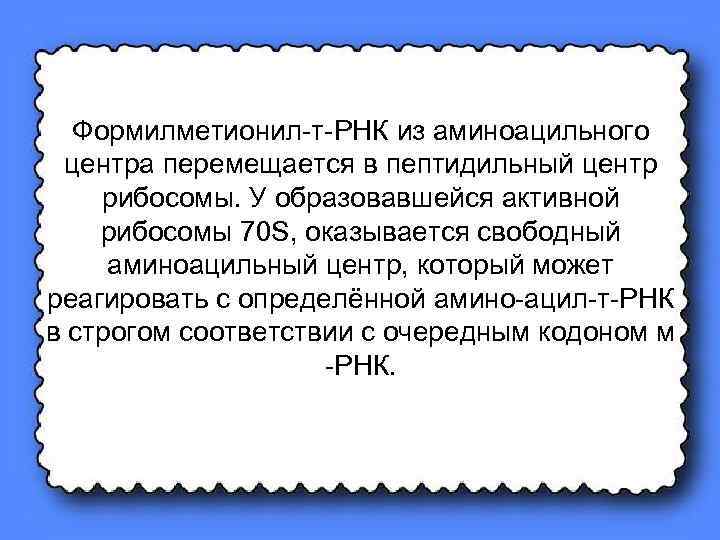 Формилметионил-т-РНК из аминоацильного центра перемещается в пептидильный центр рибосомы. У образовавшейся активной рибосомы 70