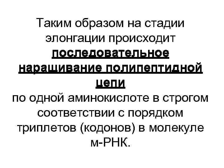 Таким образом на стадии элонгации происходит последовательное наращивание полипептидной цепи по одной аминокислоте в