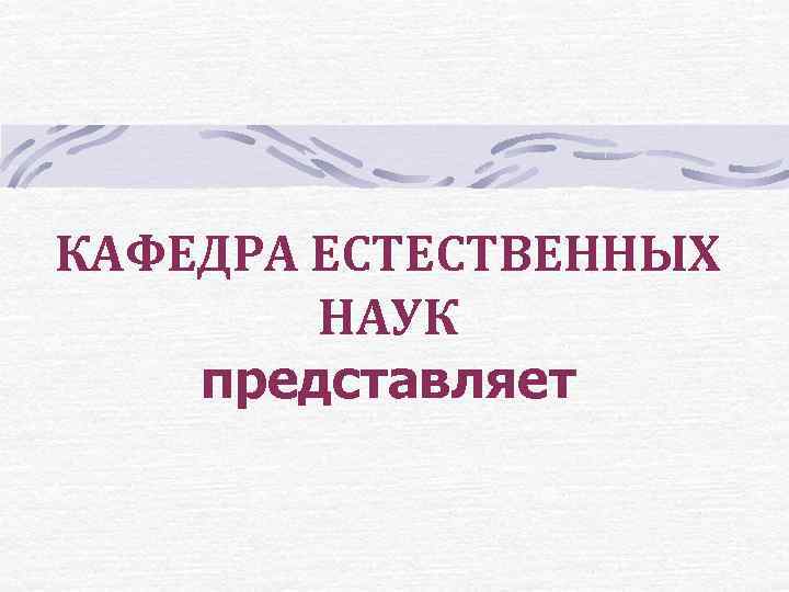 КАФЕДРА ЕСТЕСТВЕННЫХ НАУК представляет 