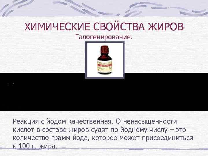 ХИМИЧЕСКИЕ СВОЙСТВА ЖИРОВ Галогенирование. Реакция с йодом качественная. О ненасыщенности кислот в составе жиров