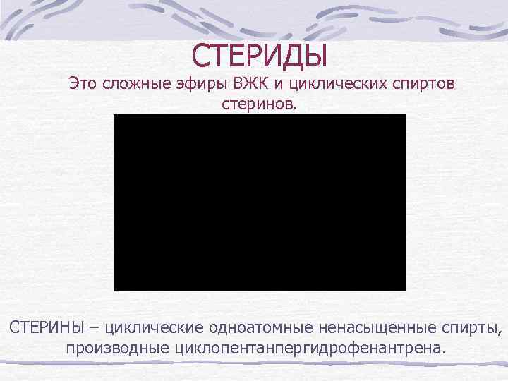 СТЕРИДЫ Это сложные эфиры ВЖК и циклических спиртов стеринов. СТЕРИНЫ – циклические одноатомные ненасыщенные