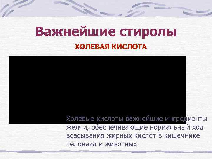 Важнейшие стиролы ХОЛЕВАЯ КИСЛОТА Холевые кислоты важнейшие ингредиенты желчи, обеспечивающие нормальный ход всасывания жирных