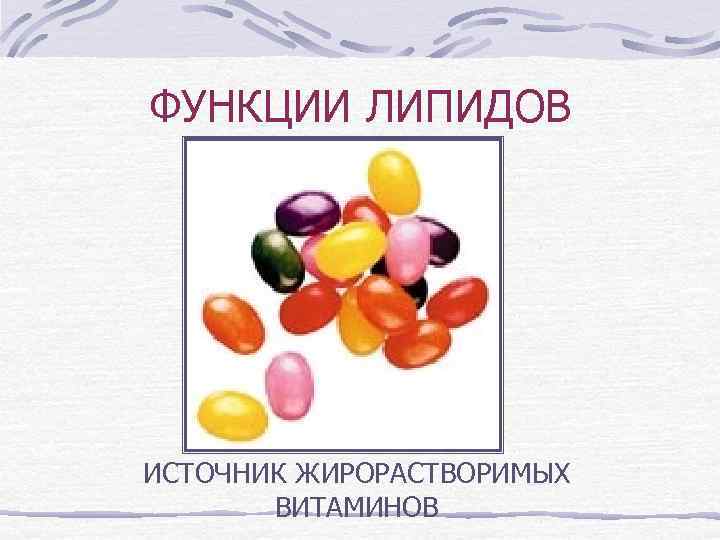 ФУНКЦИИ ЛИПИДОВ ИСТОЧНИК ЖИРОРАСТВОРИМЫХ ВИТАМИНОВ 