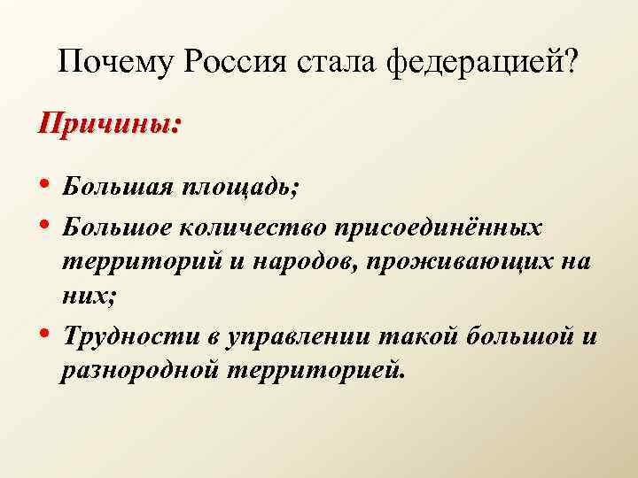 Почему Россия стала федерацией? Причины: • Большая площадь; • Большое количество присоединённых • территорий