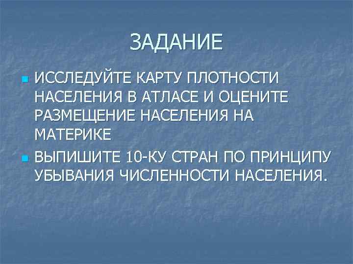 ЗАДАНИЕ n n ИССЛЕДУЙТЕ КАРТУ ПЛОТНОСТИ НАСЕЛЕНИЯ В АТЛАСЕ И ОЦЕНИТЕ РАЗМЕЩЕНИЕ НАСЕЛЕНИЯ НА