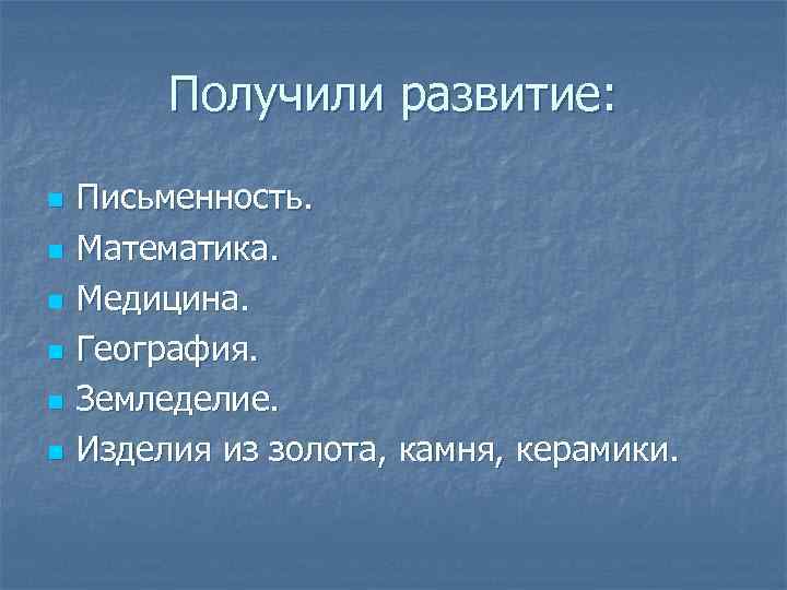 Получили развитие: n n n Письменность. Математика. Медицина. География. Земледелие. Изделия из золота, камня,