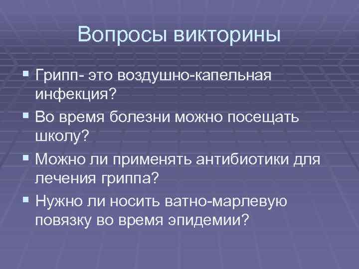 Вопросы викторины § Грипп- это воздушно-капельная инфекция? § Во время болезни можно посещать школу?