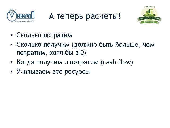 А теперь расчеты! • Сколько потратим • Сколько получим (должно быть больше, чем потратим,