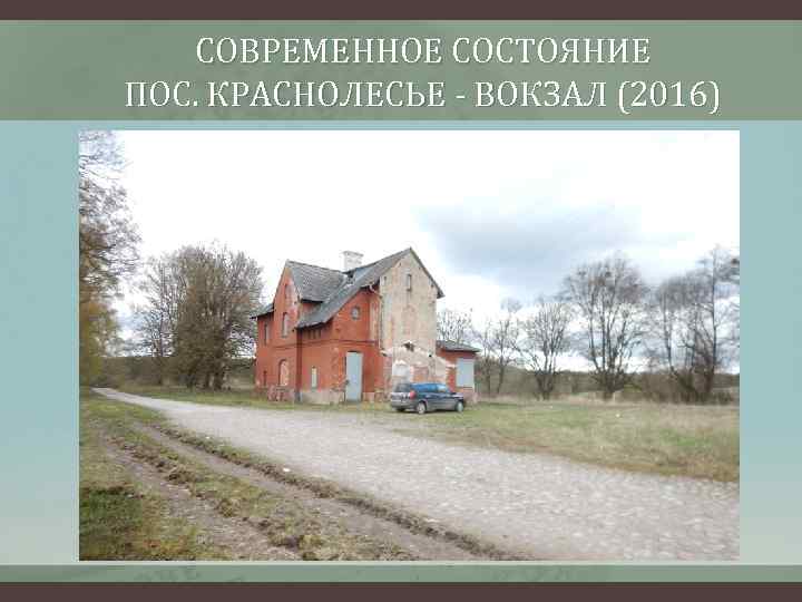 СОВРЕМЕННОЕ СОСТОЯНИЕ ПОС. КРАСНОЛЕСЬЕ - ВОКЗАЛ (2016) 