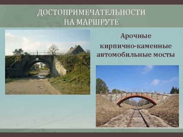 ДОСТОПРИМЕЧАТЕЛЬНОСТИ НА МАРШРУТЕ Арочные кирпично-каменные автомобильные мосты 