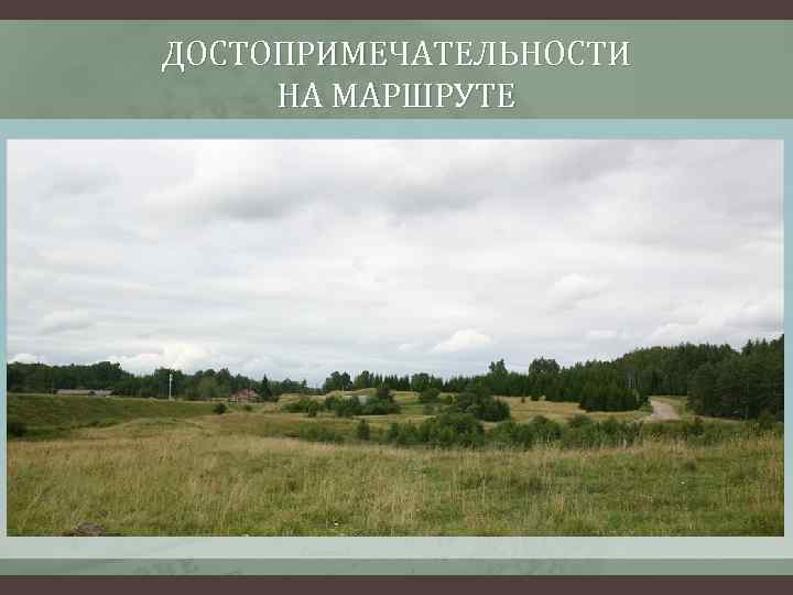 ДОСТОПРИМЕЧАТЕЛЬНОСТИ НА МАРШРУТЕ Живописный ландшафт 