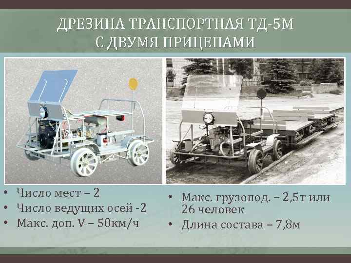 ДРЕЗИНА ТРАНСПОРТНАЯ ТД-5 М С ДВУМЯ ПРИЦЕПАМИ • Число мест – 2 • Число