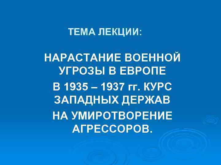 ТЕМА ЛЕКЦИИ: НАРАСТАНИЕ ВОЕННОЙ УГРОЗЫ В ЕВРОПЕ В 1935 – 1937 гг. КУРС ЗАПАДНЫХ