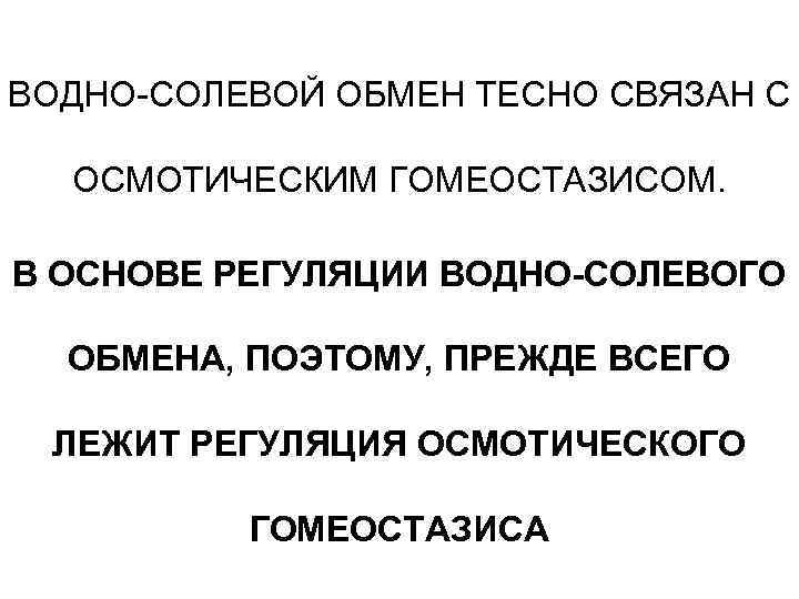 ВОДНО-СОЛЕВОЙ ОБМЕН ТЕСНО СВЯЗАН С ОСМОТИЧЕСКИМ ГОМЕОСТАЗИСОМ. В ОСНОВЕ РЕГУЛЯЦИИ ВОДНО-СОЛЕВОГО ОБМЕНА, ПОЭТОМУ, ПРЕЖДЕ