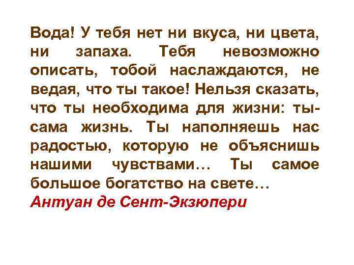 Вода! У тебя нет ни вкуса, ни цвета, ни запаха. Тебя невозможно описать, тобой