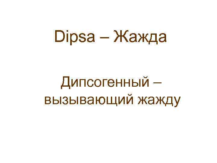 n Dipsa – Жажда Дипсогенный – вызывающий жажду n 