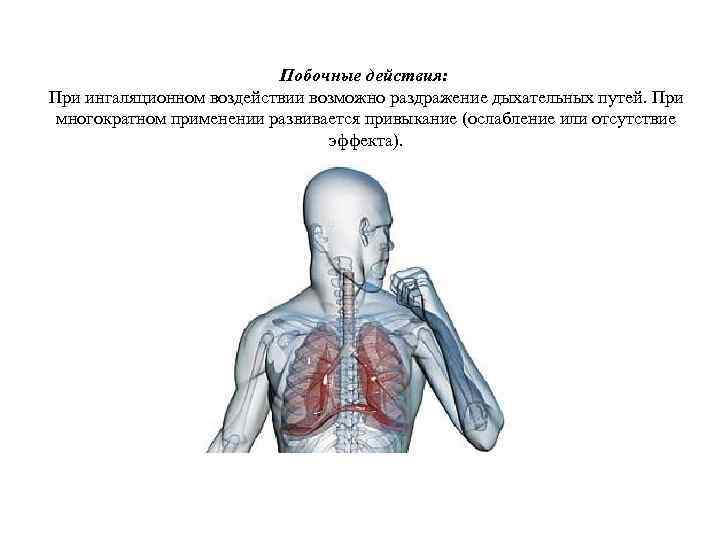Побочные действия: При ингаляционном воздействии возможно раздражение дыхательных путей. При многократном применении развивается привыкание