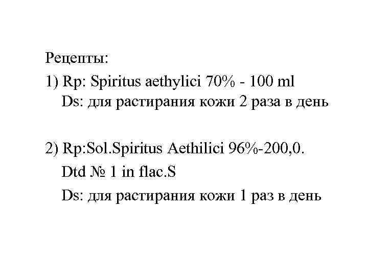 Рецепты: 1) Rp: Spiritus aethylici 70% - 100 ml Ds: для растирания кожи 2