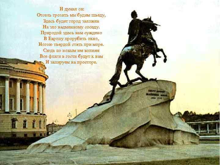 И думал он: Отсель грозить мы будем шведу, Здесь будет город заложен На зло