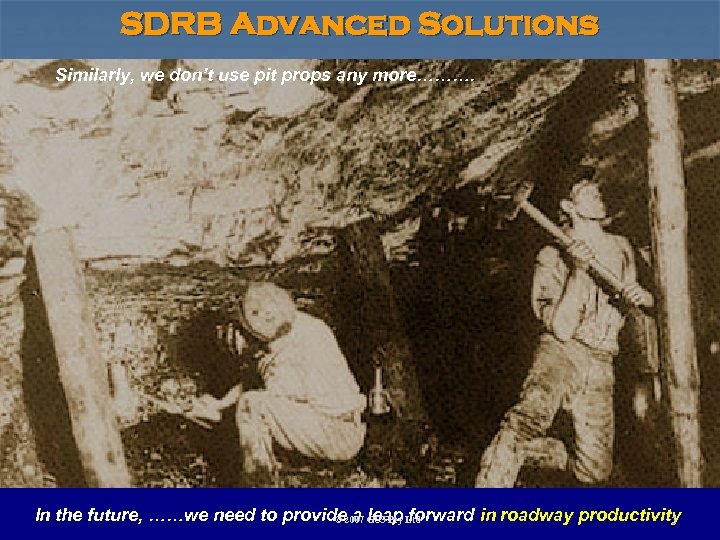 SDRB Advanced Solutions Similarly, we don’t use pit props any more………. In the future,