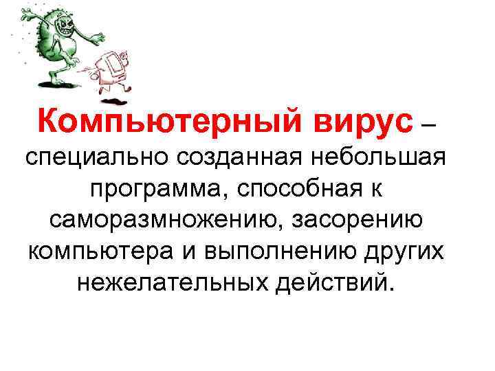 Компьютерный вирус – специально созданная небольшая программа, способная к саморазмножению, засорению компьютера и выполнению