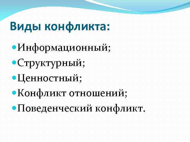 Виды конфликта: Информационный; Структурный; Ценностный; Конфликт отношений; Поведенческий конфликт. 