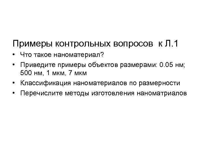 Примеры контрольных вопросов к Л. 1 • Что такое наноматериал? • Приведите примеры объектов